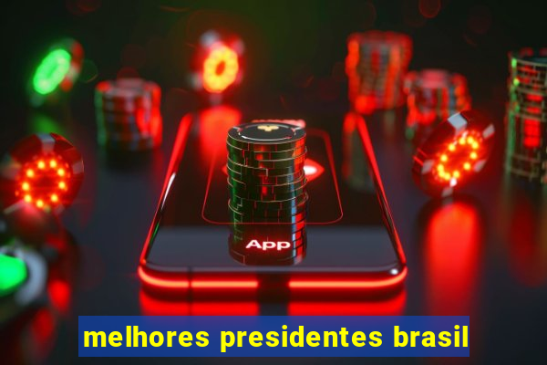 melhores presidentes brasil